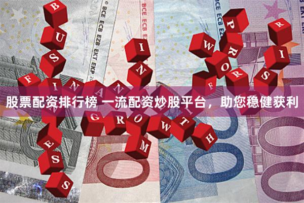 股票配资排行榜 一流配资炒股平台，助您稳健获利