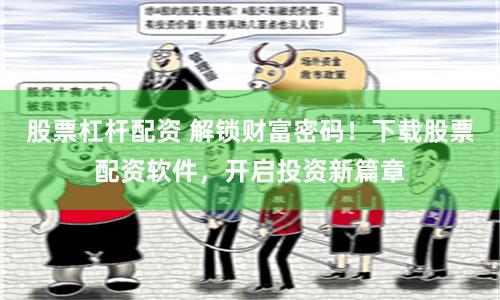 股票杠杆配资 解锁财富密码！下载股票配资软件，开启投资新篇章