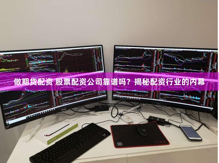 做期货配资 股票配资公司靠谱吗？揭秘配资行业的内幕