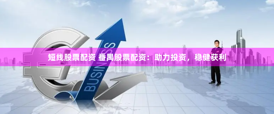 短线股票配资 番禺股票配资：助力投资，稳健获利