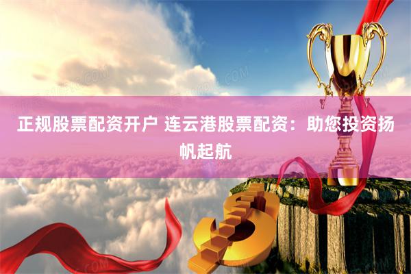 正规股票配资开户 连云港股票配资：助您投资扬帆起航