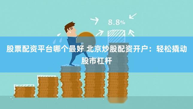 股票配资平台哪个最好 北京炒股配资开户：轻松撬动股市杠杆