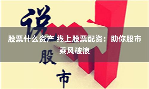 股票什么资产 线上股票配资：助你股市乘风破浪