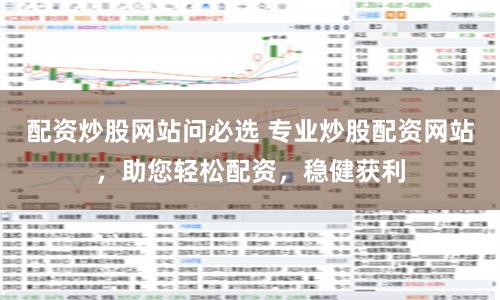 配资炒股网站问必选 专业炒股配资网站，助您轻松配资，稳健获利