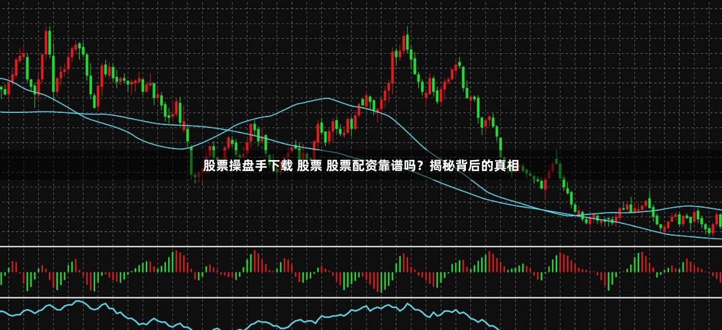 股票操盘手下载 股票 股票配资靠谱吗？揭秘背后的真相