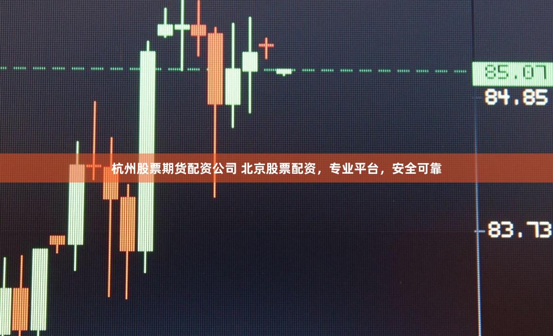 杭州股票期货配资公司 北京股票配资，专业平台，安全可靠