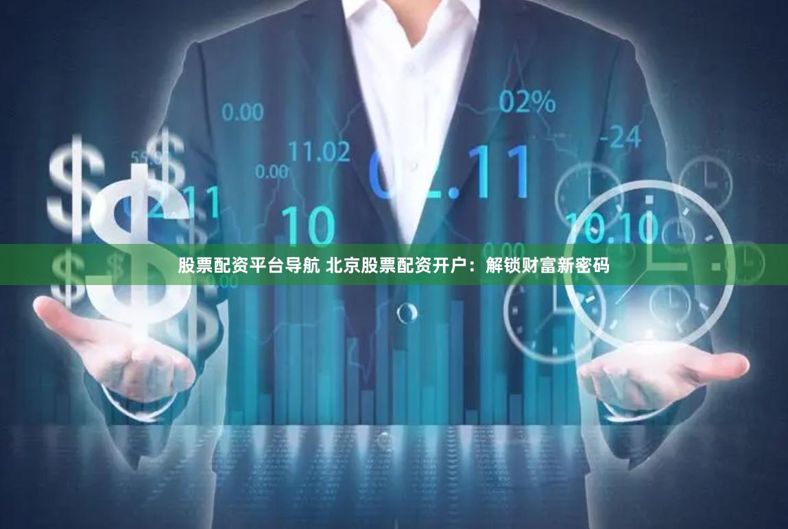 股票配资平台导航 北京股票配资开户：解锁财富新密码