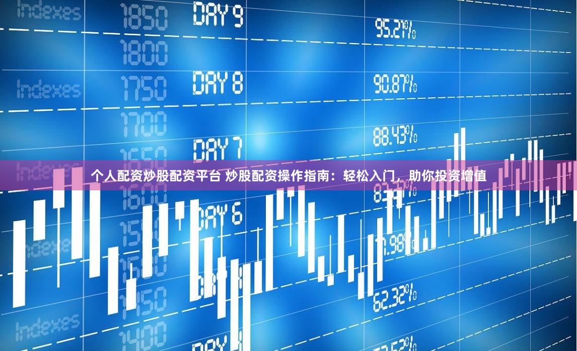 个人配资炒股配资平台 炒股配资操作指南：轻松入门，助你投资增值