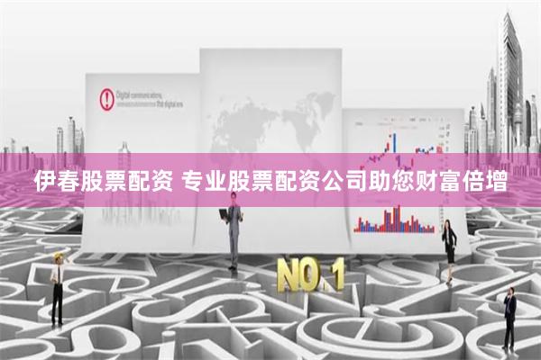 伊春股票配资 专业股票配资公司助您财富倍增