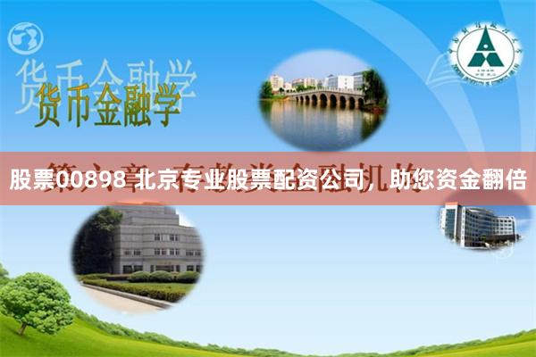 股票00898 北京专业股票配资公司，助您资金翻倍