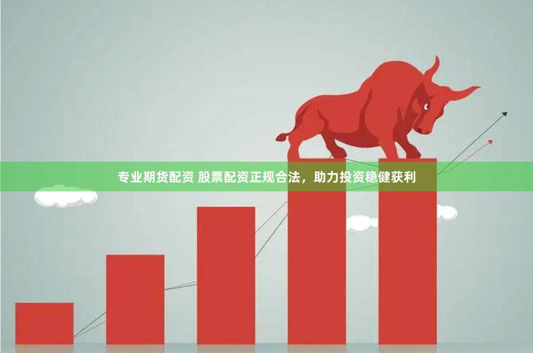 专业期货配资 股票配资正规合法，助力投资稳健获利