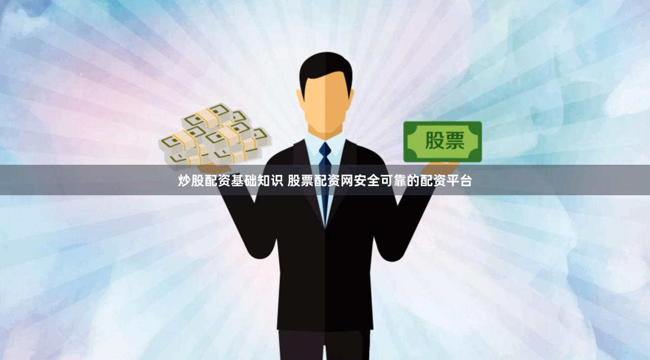 炒股配资基础知识 股票配资网安全可靠的配资平台