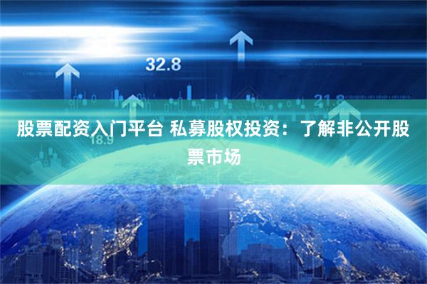 股票配资入门平台 私募股权投资：了解非公开股票市场
