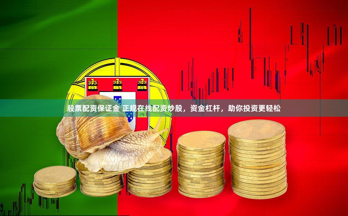 股票配资保证金 正规在线配资炒股，资金杠杆，助你投资更轻松