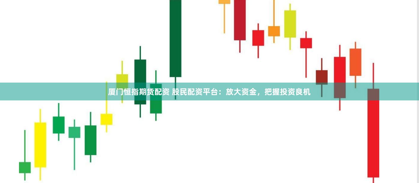 厦门恒指期货配资 股民配资平台：放大资金，把握投资良机
