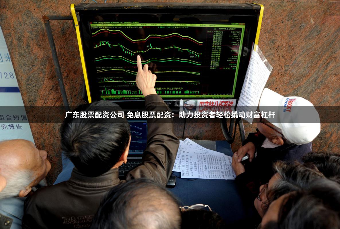 广东股票配资公司 免息股票配资：助力投资者轻松撬动财富杠杆