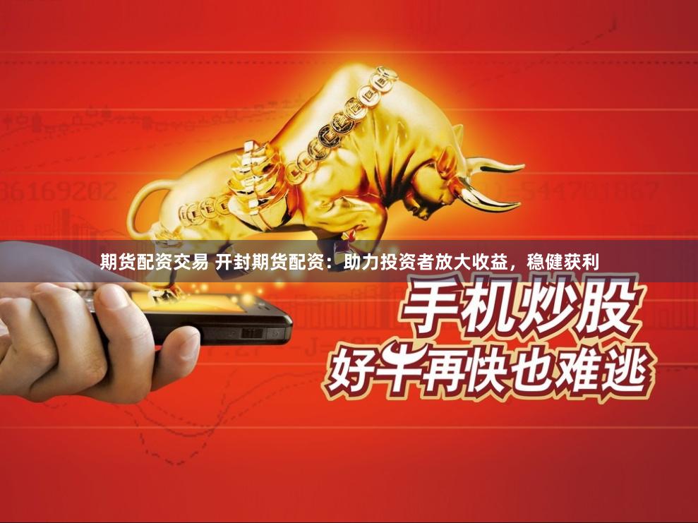 期货配资交易 开封期货配资：助力投资者放大收益，稳健获利