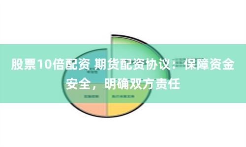股票10倍配资 期货配资协议：保障资金安全，明确双方责任