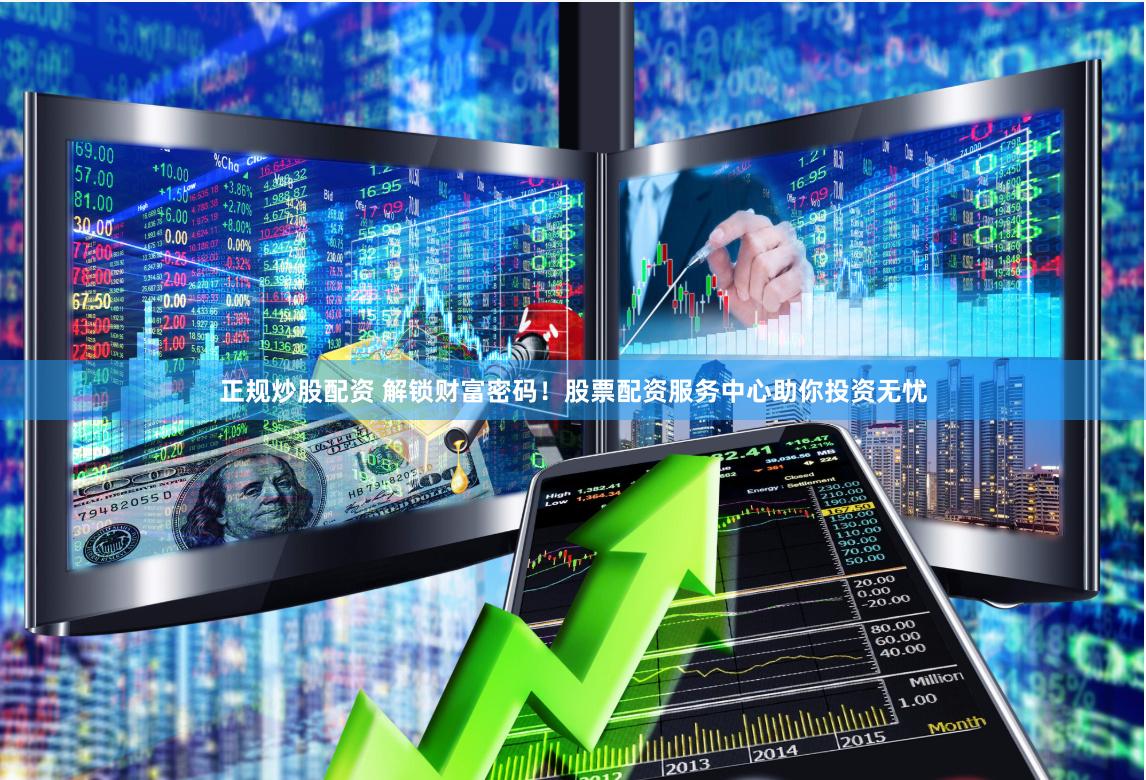 正规炒股配资 解锁财富密码!股票配资服务中心助你投资无忧