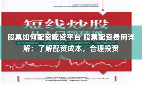 股票如何配资配资平台 股票配资费用详解:了解配资成本,合理投资