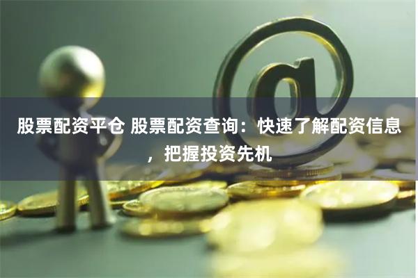 股票配资平仓 股票配资查询：快速了解配资信息，把握投资先机