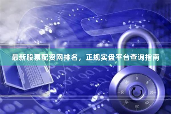 最新股票配资网排名，正规实盘平台查询指南