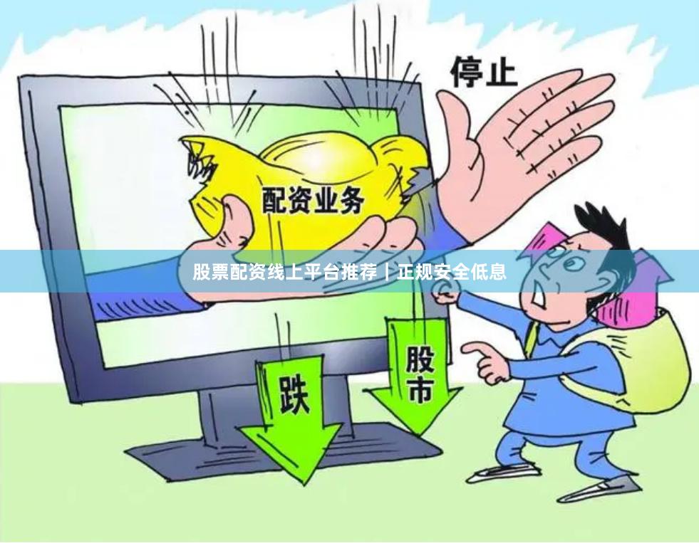 股票配资线上平台推荐｜正规安全低息