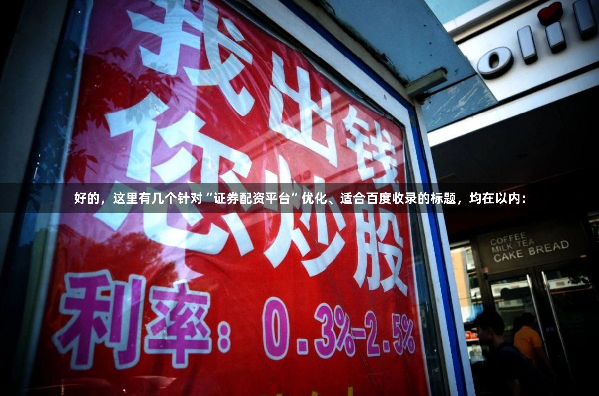 好的，这里有几个针对“证券配资平台”优化、适合百度收录的标题，均在以内：