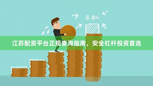 江苏配资平台正规查询指南，安全杠杆投资首选