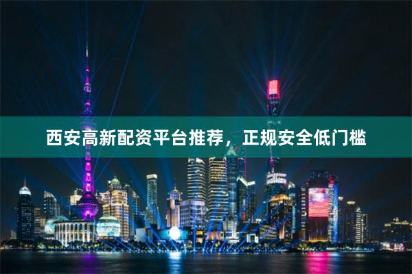 西安高新配资平台推荐，正规安全低门槛