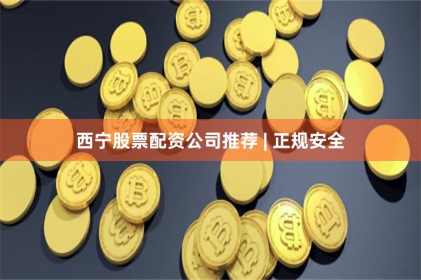 西宁股票配资公司推荐 | 正规安全