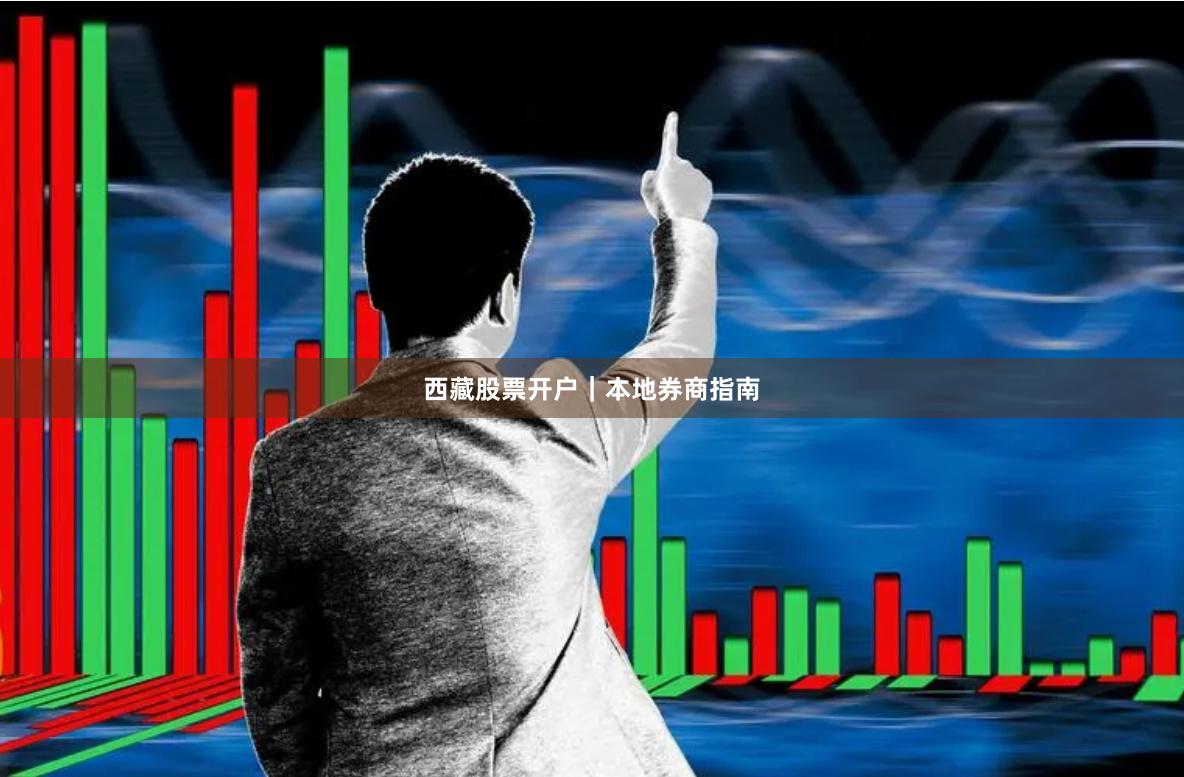 西藏股票开户|本地券商指南