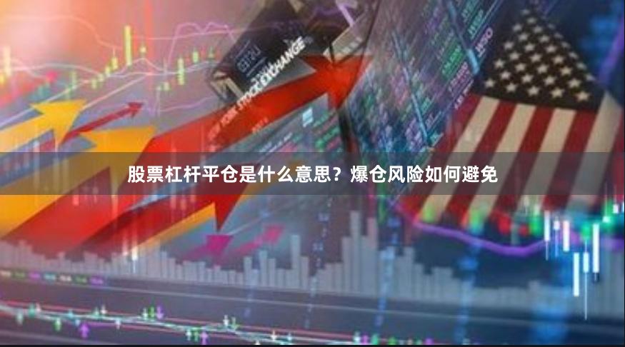 股票杠杆平仓是什么意思？爆仓风险如何避免