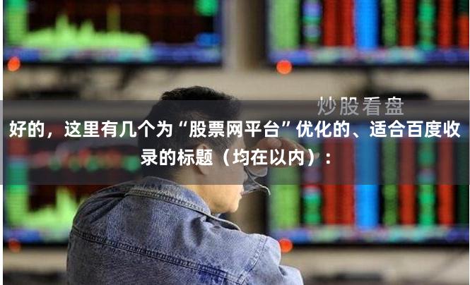 好的，这里有几个为“股票网平台”优化的、适合百度收录的标题（均在以内）：