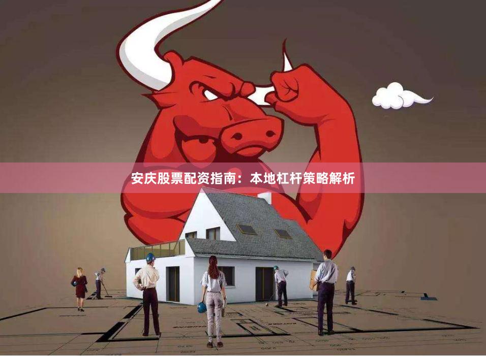安庆股票配资指南：本地杠杆策略解析
