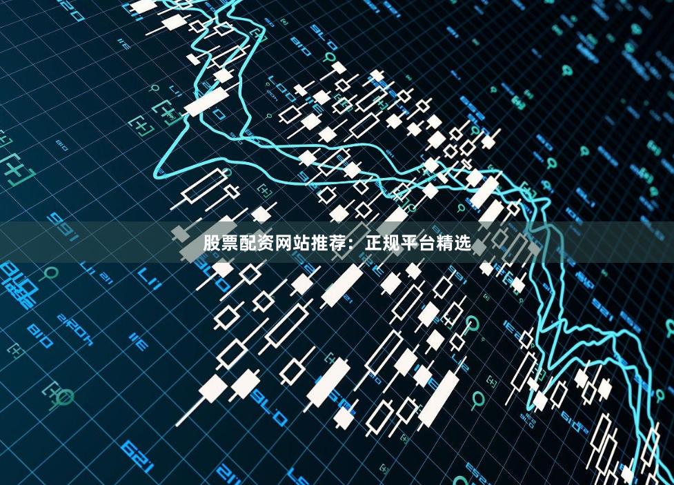 股票配资网站推荐:正规平台精选