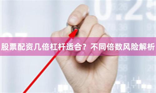 股票配资几倍杠杆适合?不同倍数风险解析