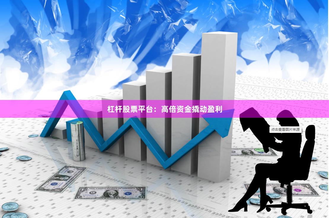 杠杆股票平台:高倍资金撬动盈利
