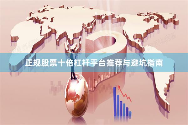 正规股票十倍杠杆平台推荐与避坑指南