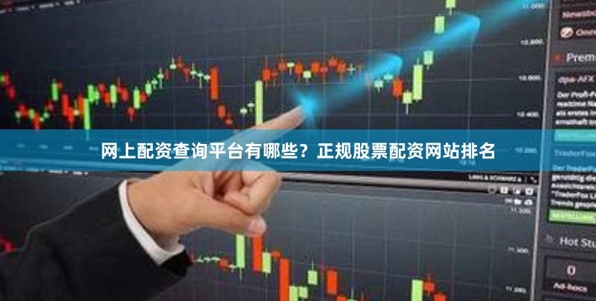 网上配资查询平台有哪些？正规股票配资网站排名