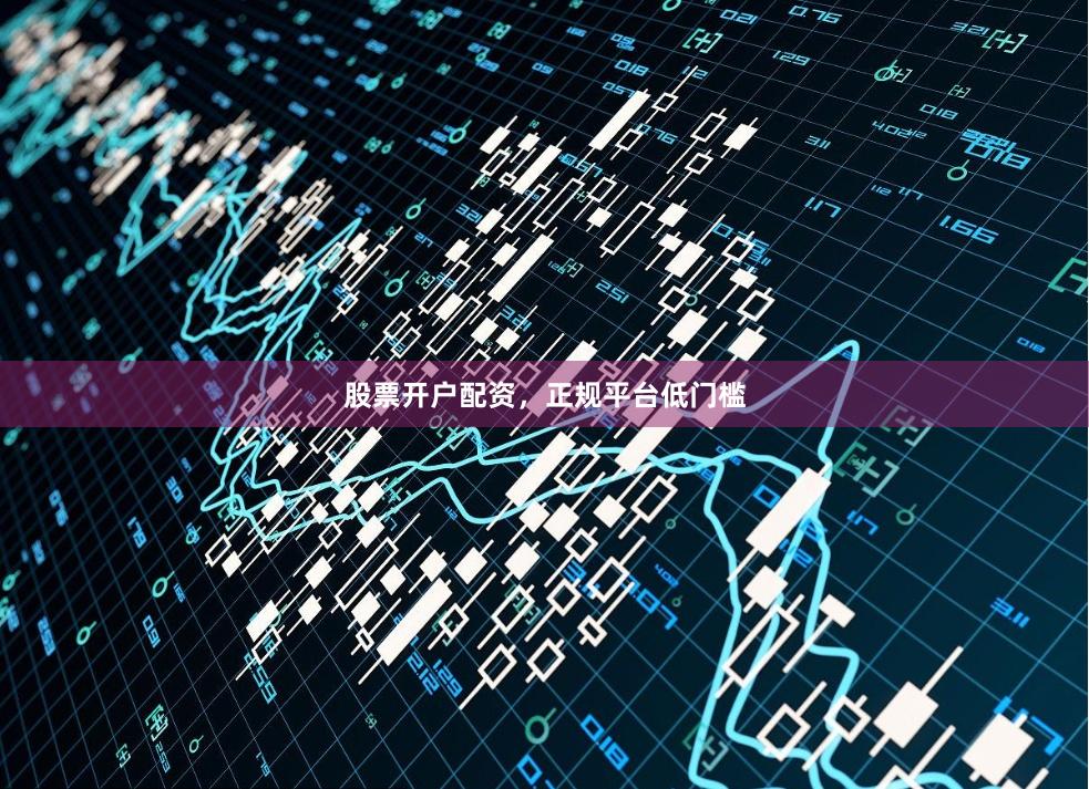 股票开户配资，正规平台低门槛