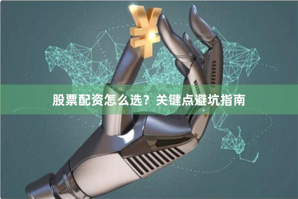 股票配资怎么选？关键点避坑指南