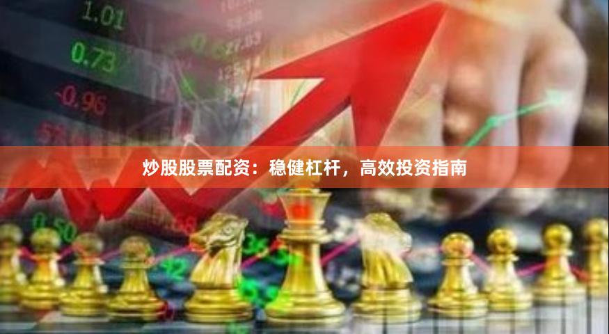 炒股股票配资：稳健杠杆，高效投资指南