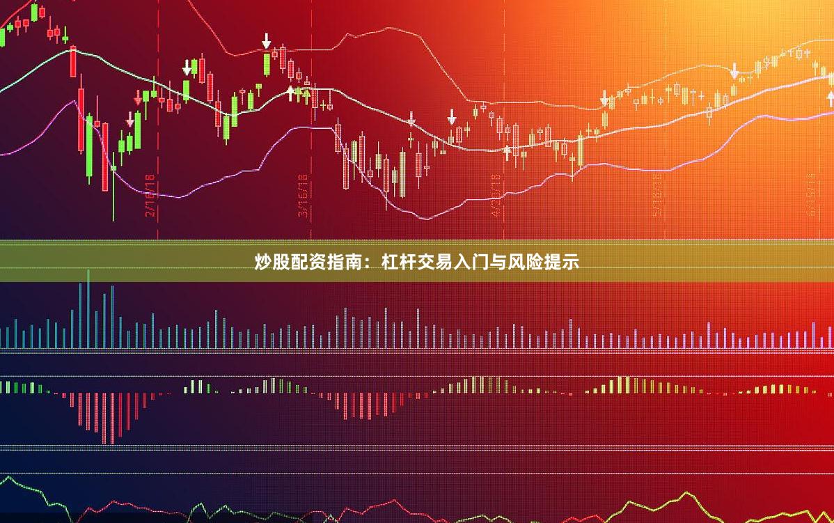 炒股配资指南：杠杆交易入门与风险提示