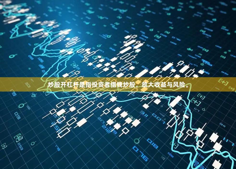 炒股开杠杆是指投资者借钱炒股，放大收益与风险。