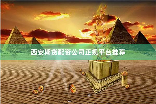 西安期货配资公司正规平台推荐