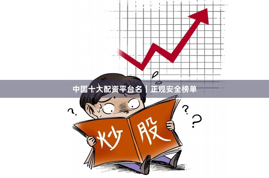 中国十大配资平台名|正规安全榜单