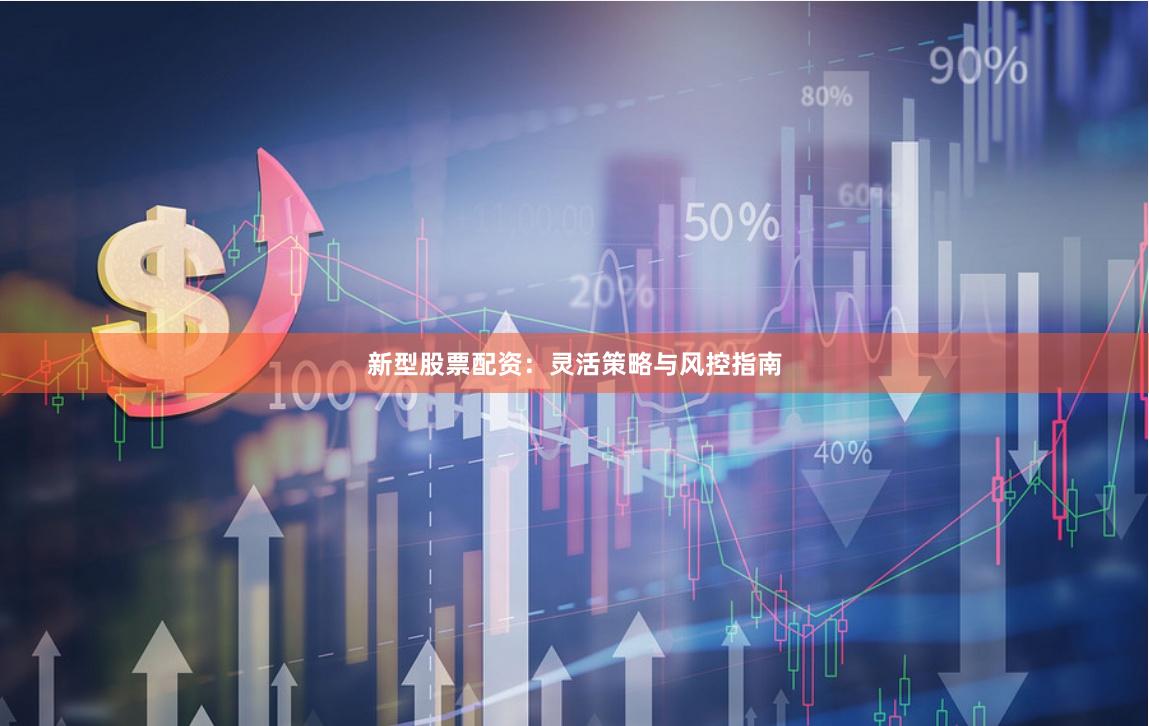 新型股票配资:灵活策略与风控指南