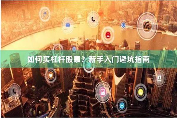 如何买杠杆股票？新手入门避坑指南