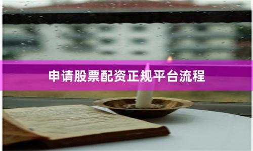 申请股票配资正规平台流程